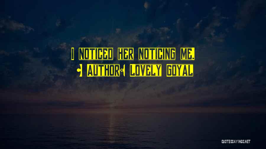 Lovely Goyal Quotes: I Noticed Her Noticing Me.