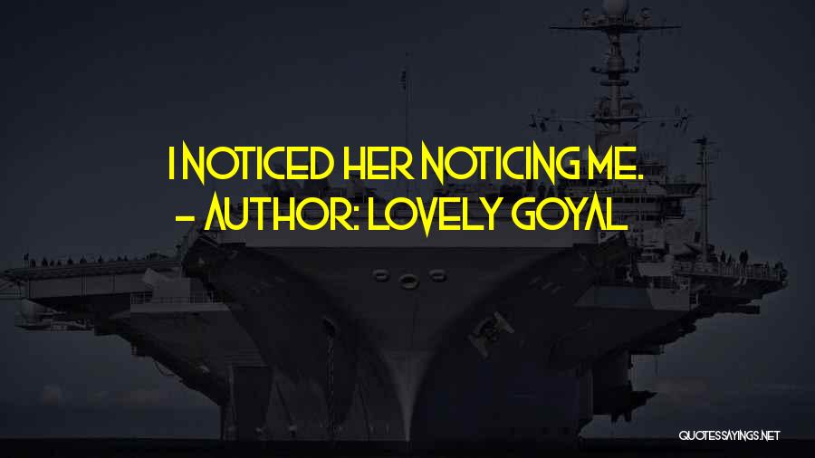 Lovely Goyal Quotes: I Noticed Her Noticing Me.