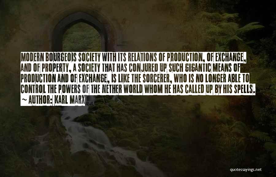 Karl Marx Quotes: Modern Bourgeois Society With Its Relations Of Production, Of Exchange, And Of Property, A Society That Has Conjured Up Such