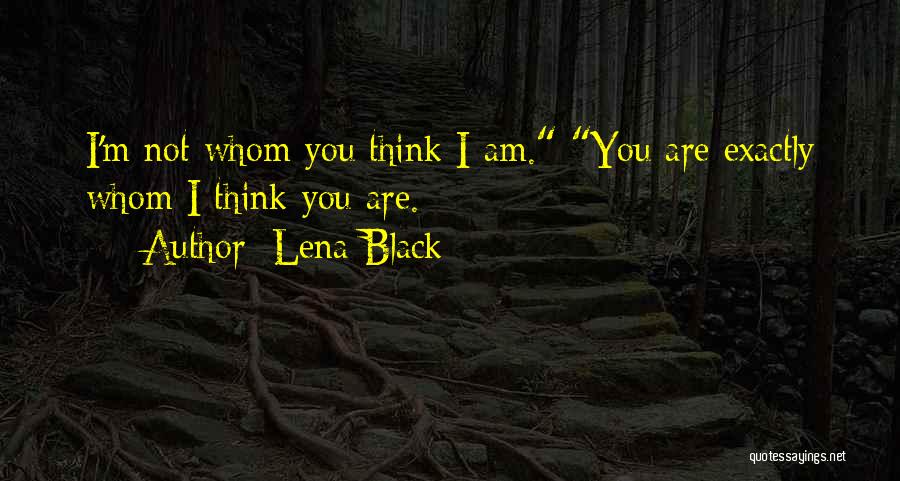 Lena Black Quotes: I'm Not Whom You Think I Am. You Are Exactly Whom I Think You Are.
