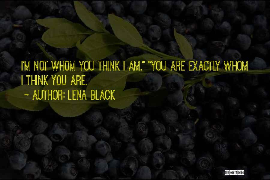 Lena Black Quotes: I'm Not Whom You Think I Am. You Are Exactly Whom I Think You Are.