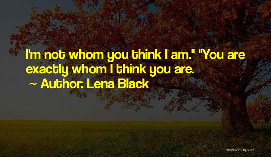 Lena Black Quotes: I'm Not Whom You Think I Am. You Are Exactly Whom I Think You Are.