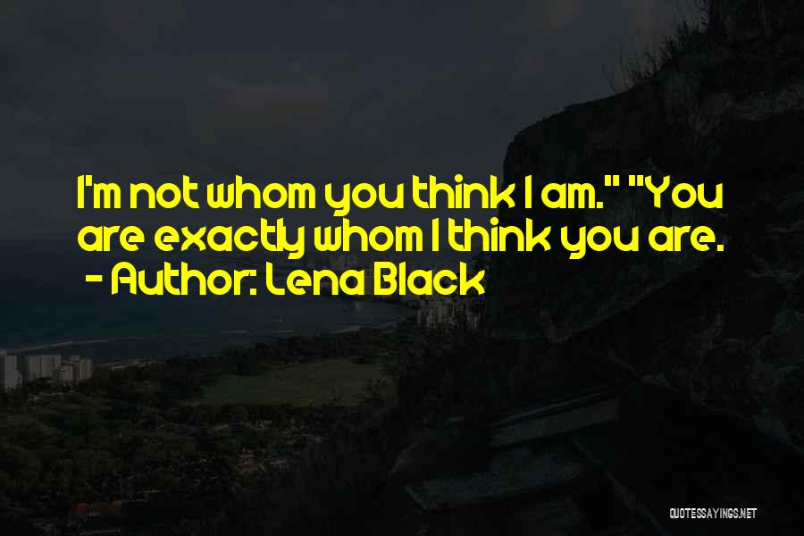 Lena Black Quotes: I'm Not Whom You Think I Am. You Are Exactly Whom I Think You Are.