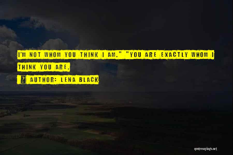 Lena Black Quotes: I'm Not Whom You Think I Am. You Are Exactly Whom I Think You Are.