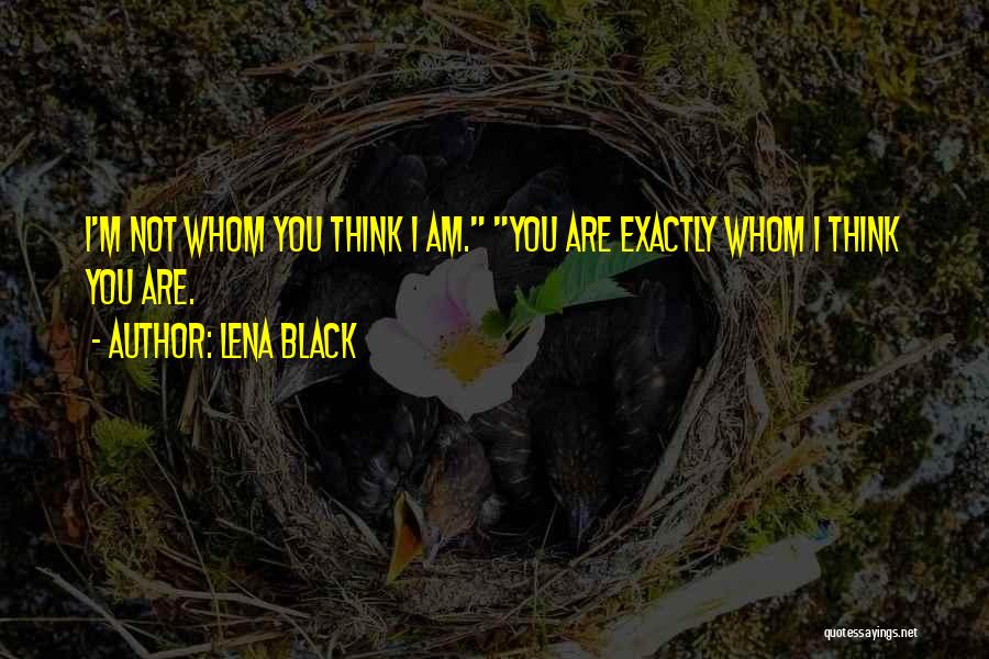 Lena Black Quotes: I'm Not Whom You Think I Am. You Are Exactly Whom I Think You Are.