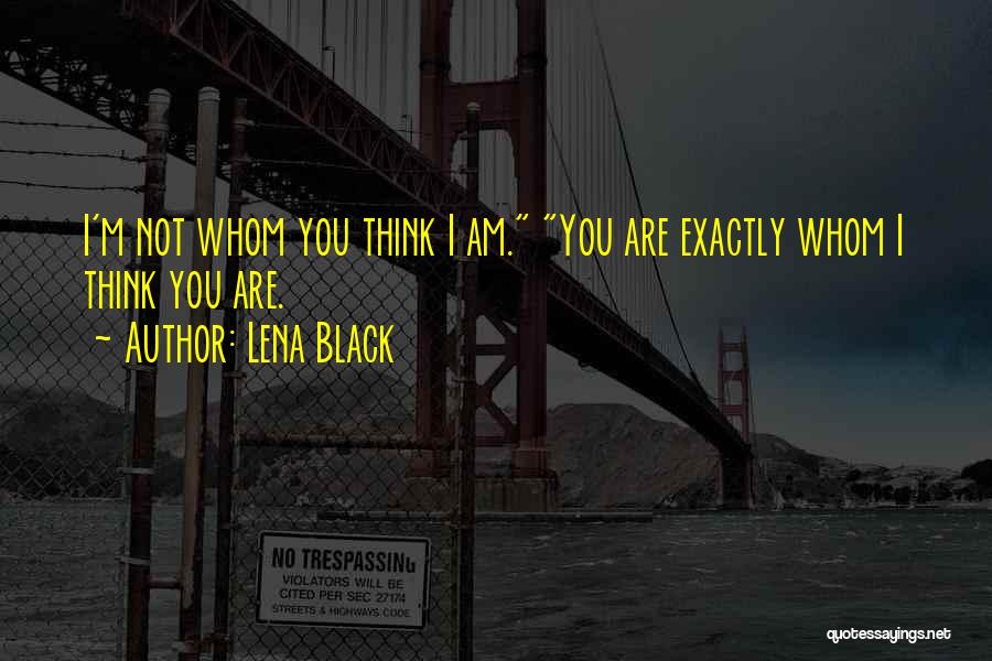 Lena Black Quotes: I'm Not Whom You Think I Am. You Are Exactly Whom I Think You Are.