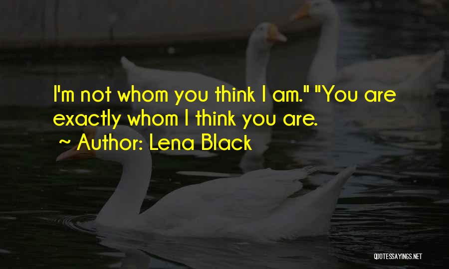 Lena Black Quotes: I'm Not Whom You Think I Am. You Are Exactly Whom I Think You Are.