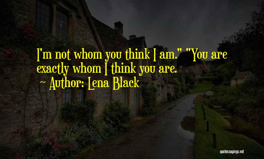 Lena Black Quotes: I'm Not Whom You Think I Am. You Are Exactly Whom I Think You Are.