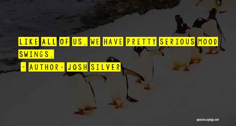 Josh Silver Quotes: Like All Of Us, We Have Pretty Serious Mood Swings.