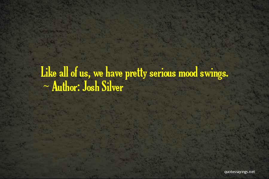 Josh Silver Quotes: Like All Of Us, We Have Pretty Serious Mood Swings.