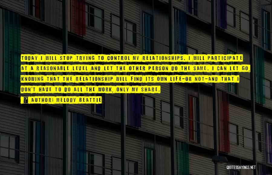 Melody Beattie Quotes: Today I Will Stop Trying To Control My Relationships. I Will Participate At A Reasonable Level And Let The Other