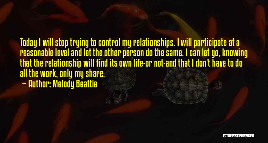 Melody Beattie Quotes: Today I Will Stop Trying To Control My Relationships. I Will Participate At A Reasonable Level And Let The Other