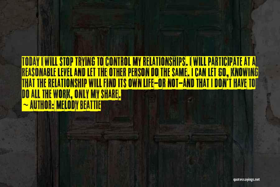 Melody Beattie Quotes: Today I Will Stop Trying To Control My Relationships. I Will Participate At A Reasonable Level And Let The Other