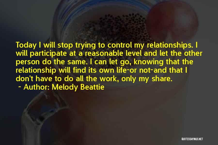 Melody Beattie Quotes: Today I Will Stop Trying To Control My Relationships. I Will Participate At A Reasonable Level And Let The Other