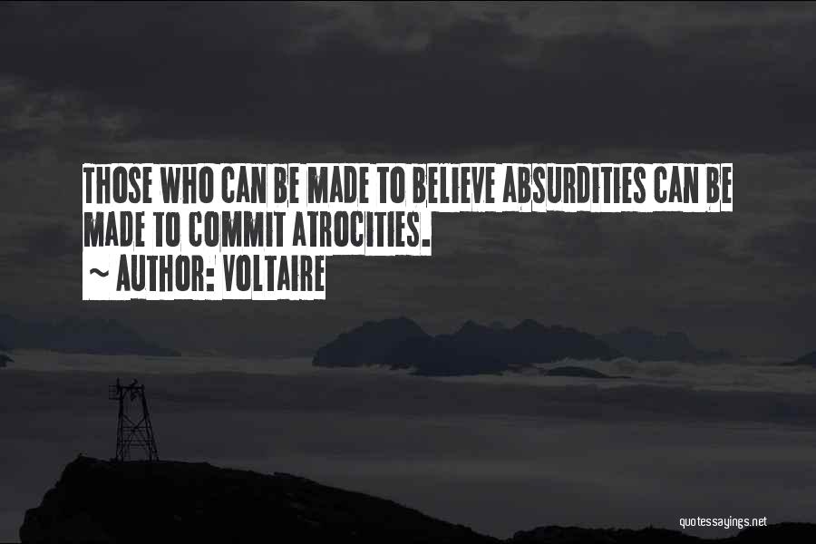 Voltaire Quotes: Those Who Can Be Made To Believe Absurdities Can Be Made To Commit Atrocities.