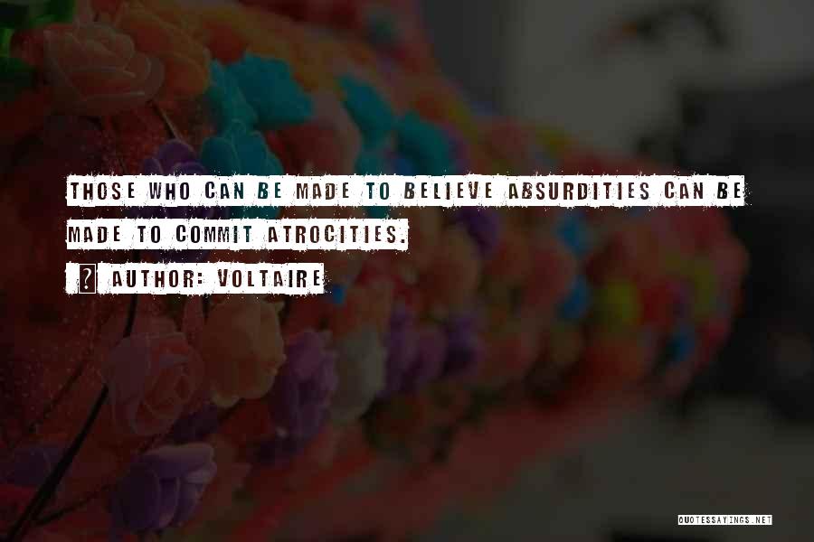 Voltaire Quotes: Those Who Can Be Made To Believe Absurdities Can Be Made To Commit Atrocities.
