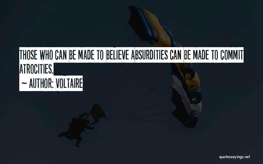 Voltaire Quotes: Those Who Can Be Made To Believe Absurdities Can Be Made To Commit Atrocities.
