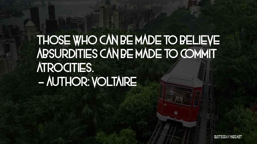 Voltaire Quotes: Those Who Can Be Made To Believe Absurdities Can Be Made To Commit Atrocities.