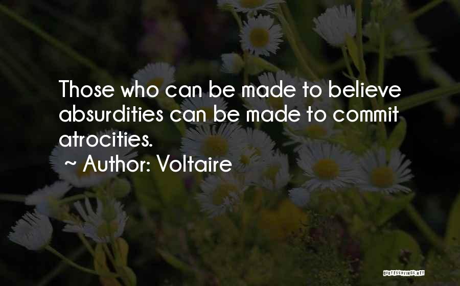 Voltaire Quotes: Those Who Can Be Made To Believe Absurdities Can Be Made To Commit Atrocities.