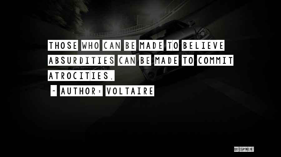 Voltaire Quotes: Those Who Can Be Made To Believe Absurdities Can Be Made To Commit Atrocities.