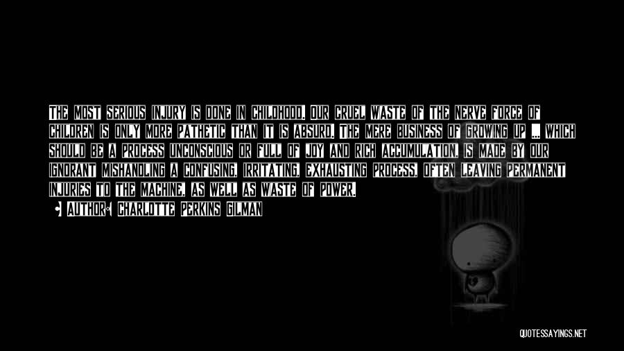 Charlotte Perkins Gilman Quotes: The Most Serious Injury Is Done In Childhood. Our Cruel Waste Of The Nerve Force Of Children Is Only More