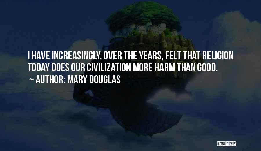 Mary Douglas Quotes: I Have Increasingly, Over The Years, Felt That Religion Today Does Our Civilization More Harm Than Good.