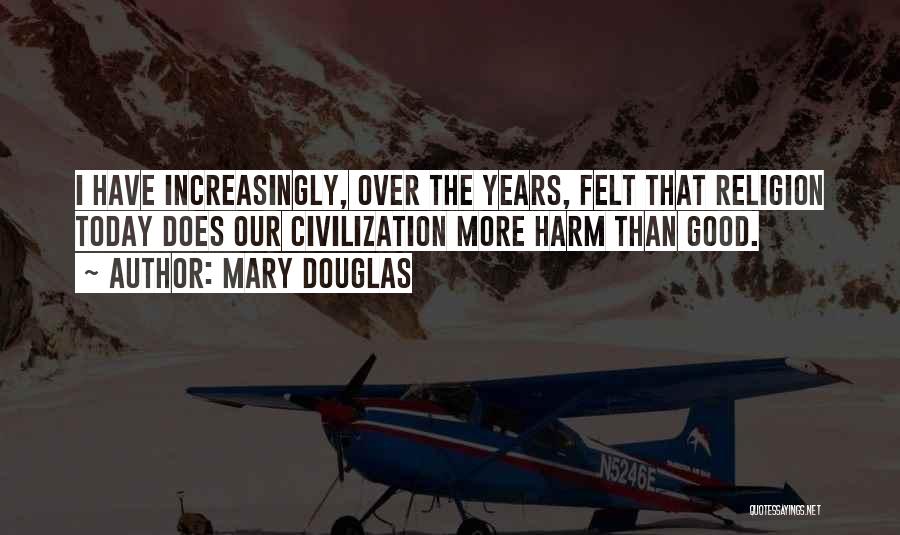 Mary Douglas Quotes: I Have Increasingly, Over The Years, Felt That Religion Today Does Our Civilization More Harm Than Good.