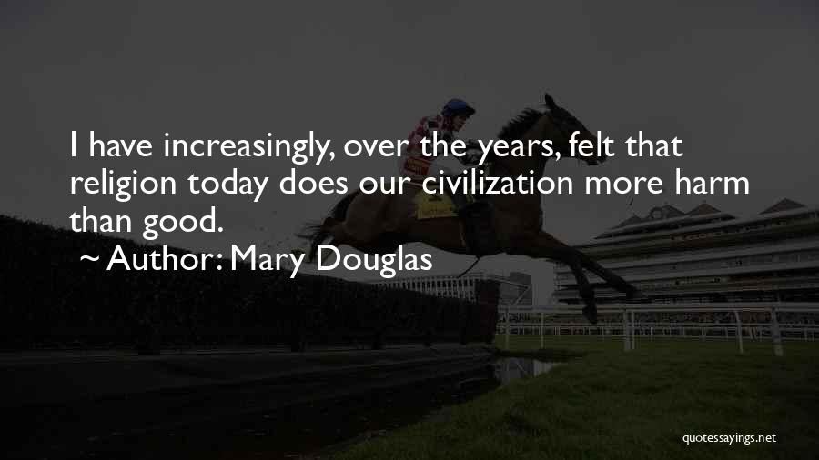 Mary Douglas Quotes: I Have Increasingly, Over The Years, Felt That Religion Today Does Our Civilization More Harm Than Good.