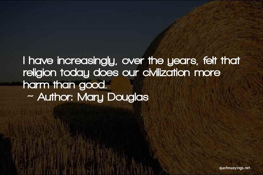 Mary Douglas Quotes: I Have Increasingly, Over The Years, Felt That Religion Today Does Our Civilization More Harm Than Good.