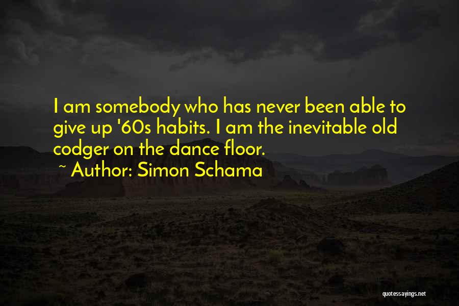 Simon Schama Quotes: I Am Somebody Who Has Never Been Able To Give Up '60s Habits. I Am The Inevitable Old Codger On