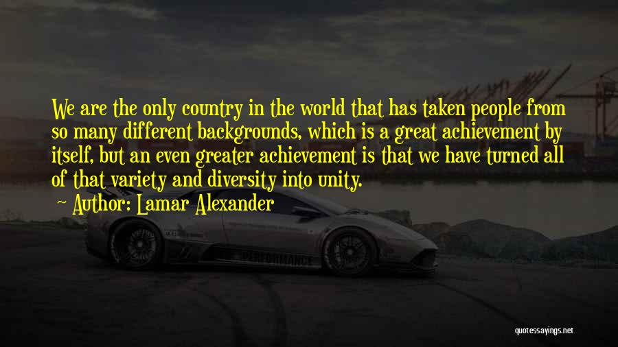 Lamar Alexander Quotes: We Are The Only Country In The World That Has Taken People From So Many Different Backgrounds, Which Is A