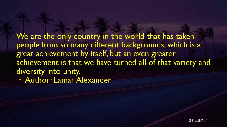 Lamar Alexander Quotes: We Are The Only Country In The World That Has Taken People From So Many Different Backgrounds, Which Is A