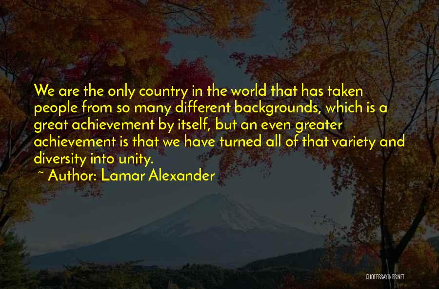 Lamar Alexander Quotes: We Are The Only Country In The World That Has Taken People From So Many Different Backgrounds, Which Is A