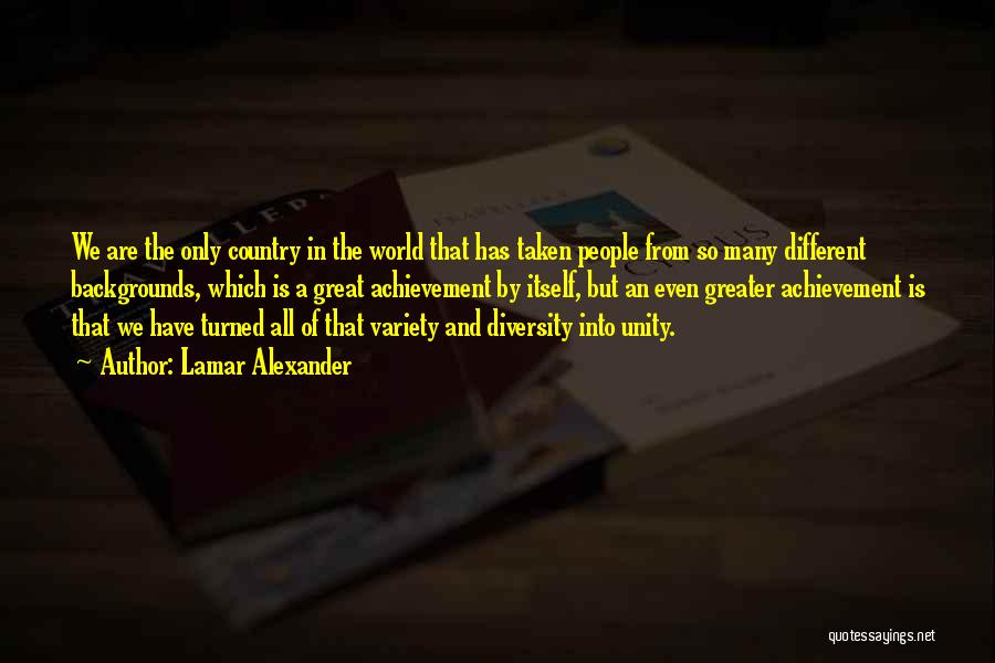 Lamar Alexander Quotes: We Are The Only Country In The World That Has Taken People From So Many Different Backgrounds, Which Is A
