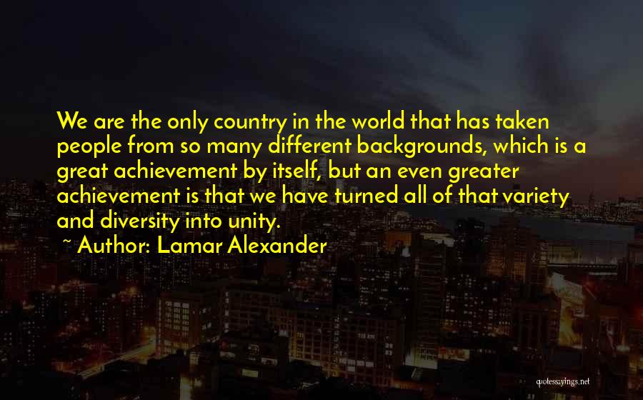 Lamar Alexander Quotes: We Are The Only Country In The World That Has Taken People From So Many Different Backgrounds, Which Is A