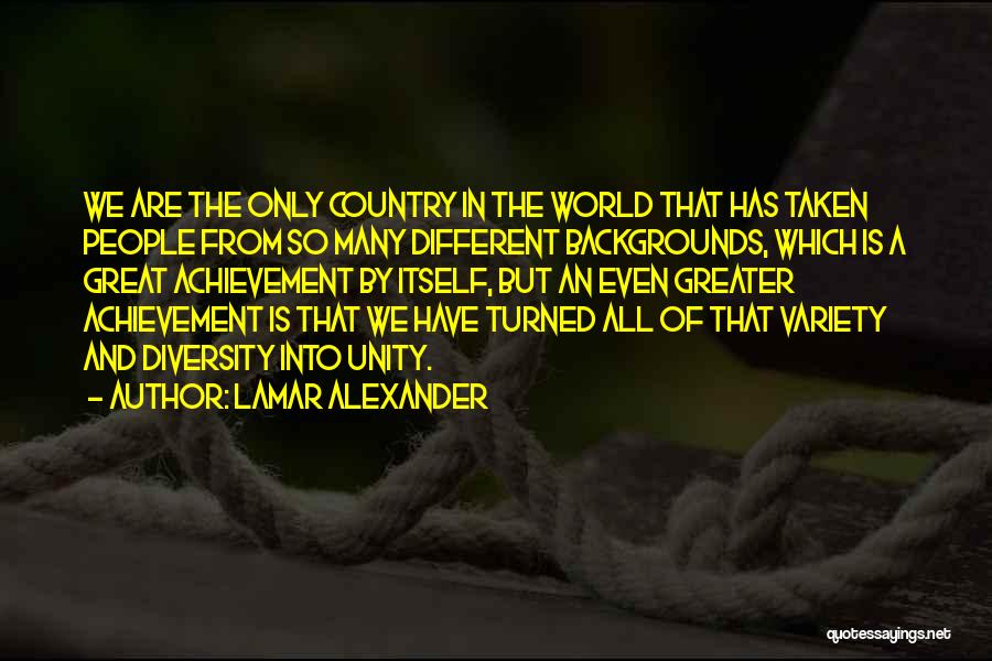 Lamar Alexander Quotes: We Are The Only Country In The World That Has Taken People From So Many Different Backgrounds, Which Is A