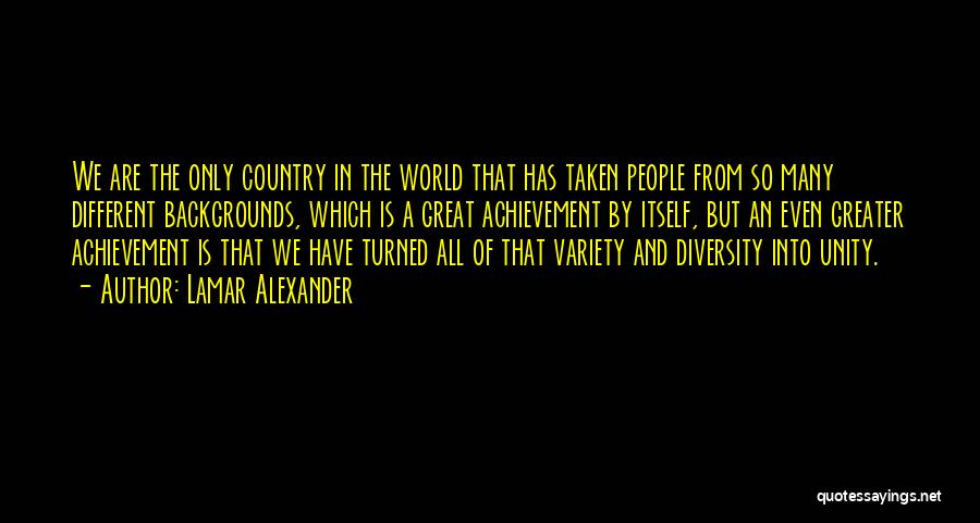 Lamar Alexander Quotes: We Are The Only Country In The World That Has Taken People From So Many Different Backgrounds, Which Is A