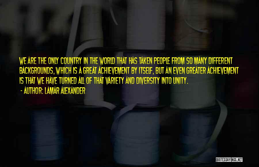 Lamar Alexander Quotes: We Are The Only Country In The World That Has Taken People From So Many Different Backgrounds, Which Is A