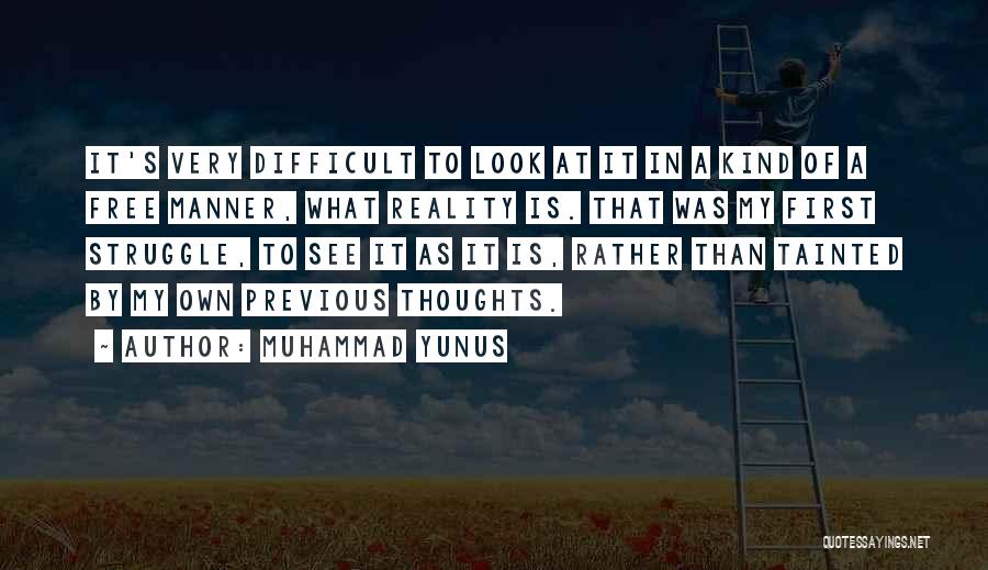 Muhammad Yunus Quotes: It's Very Difficult To Look At It In A Kind Of A Free Manner, What Reality Is. That Was My