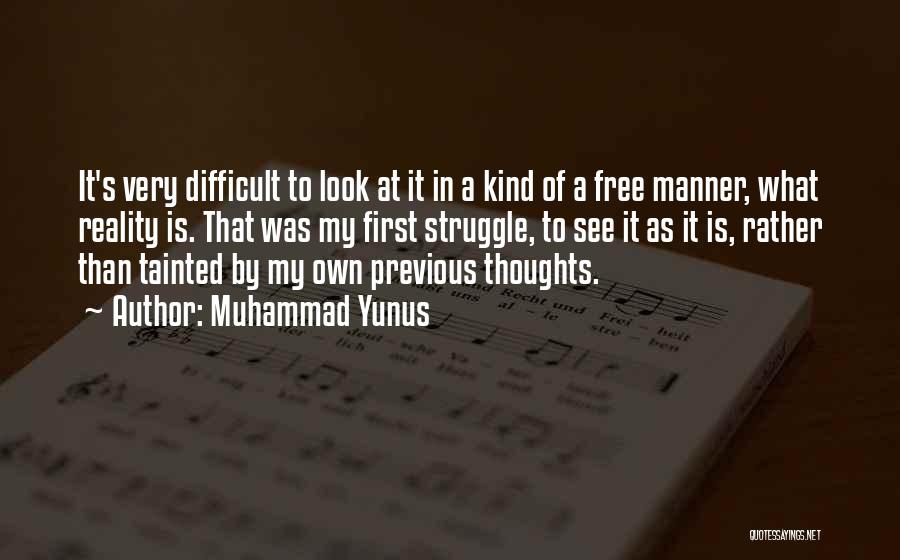 Muhammad Yunus Quotes: It's Very Difficult To Look At It In A Kind Of A Free Manner, What Reality Is. That Was My