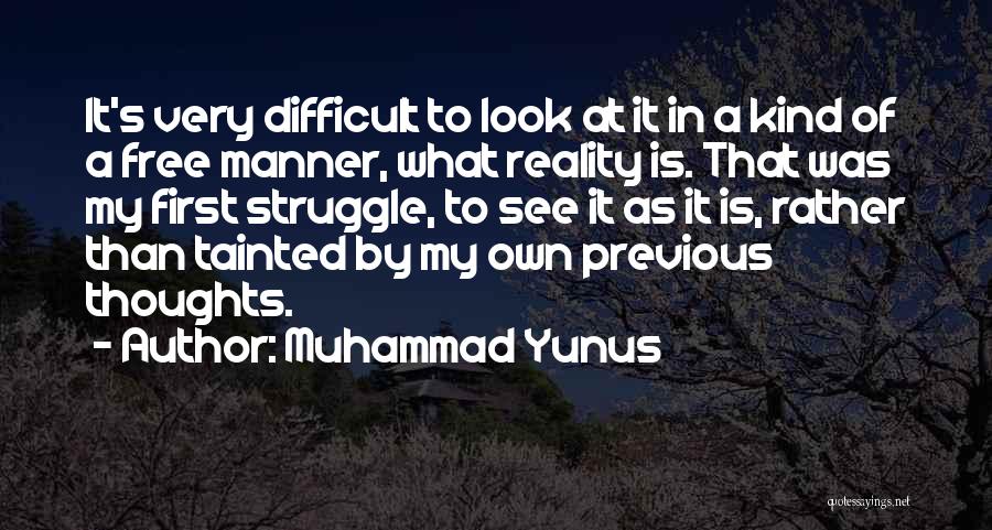 Muhammad Yunus Quotes: It's Very Difficult To Look At It In A Kind Of A Free Manner, What Reality Is. That Was My