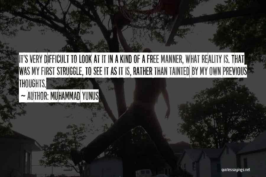 Muhammad Yunus Quotes: It's Very Difficult To Look At It In A Kind Of A Free Manner, What Reality Is. That Was My