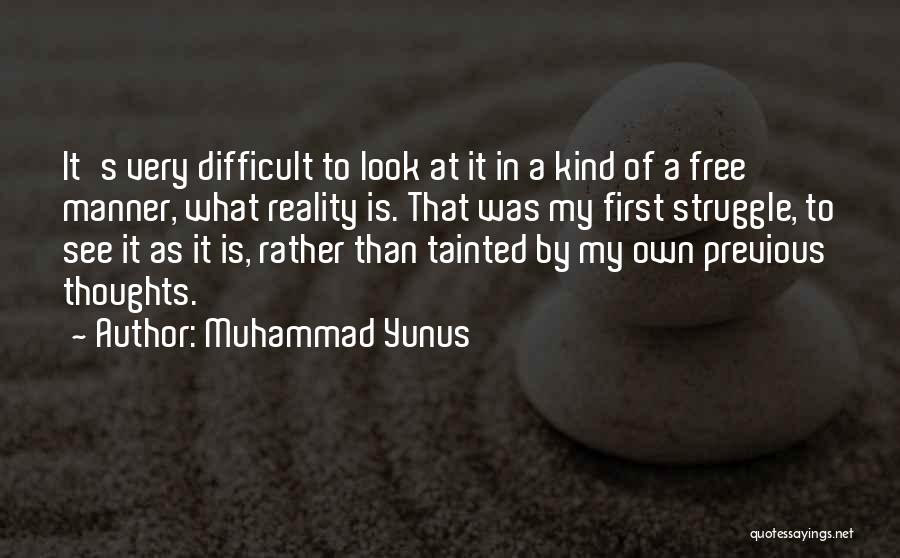 Muhammad Yunus Quotes: It's Very Difficult To Look At It In A Kind Of A Free Manner, What Reality Is. That Was My