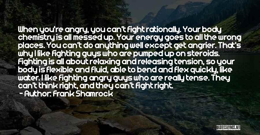 Frank Shamrock Quotes: When You're Angry, You Can't Fight Rationally. Your Body Chemistry Is All Messed Up. Your Energy Goes To All The