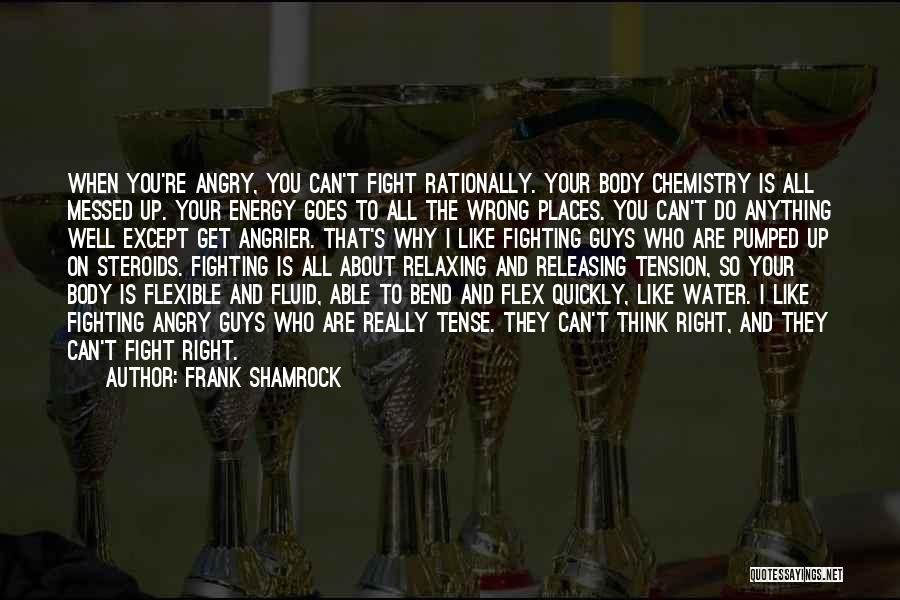 Frank Shamrock Quotes: When You're Angry, You Can't Fight Rationally. Your Body Chemistry Is All Messed Up. Your Energy Goes To All The