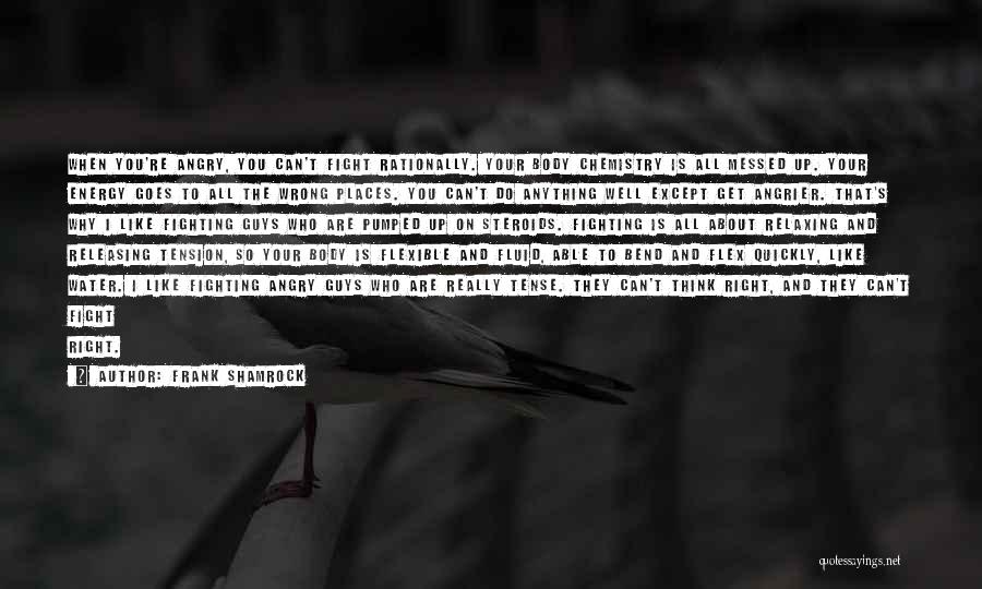 Frank Shamrock Quotes: When You're Angry, You Can't Fight Rationally. Your Body Chemistry Is All Messed Up. Your Energy Goes To All The