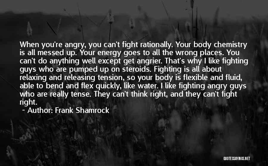 Frank Shamrock Quotes: When You're Angry, You Can't Fight Rationally. Your Body Chemistry Is All Messed Up. Your Energy Goes To All The