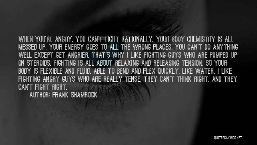 Frank Shamrock Quotes: When You're Angry, You Can't Fight Rationally. Your Body Chemistry Is All Messed Up. Your Energy Goes To All The