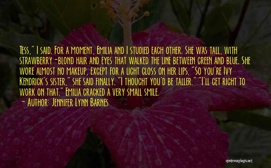 Jennifer Lynn Barnes Quotes: Tess, I Said. For A Moment, Emilia And I Studied Each Other. She Was Tall, With Strawberry-blond Hair And Eyes