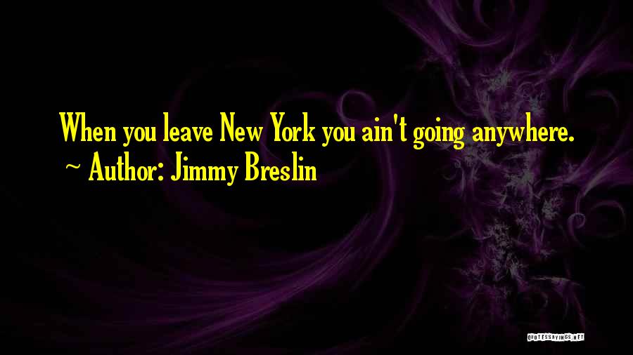 Jimmy Breslin Quotes: When You Leave New York You Ain't Going Anywhere.